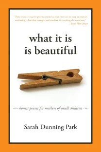 What it Is is Beautiful: Honest Poems for Mothers of Small Children