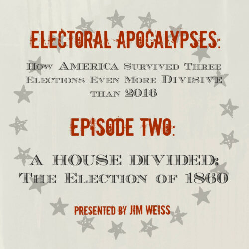 Electoral Apocalypses, Episode 2: A House Divided: The Election of 1860 and the Coming of the Civil War